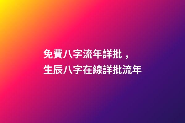 免費八字流年詳批，生辰八字在線詳批流年
